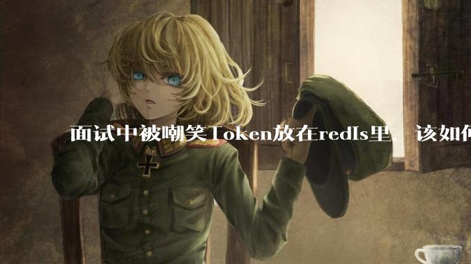 面试中被嘲笑Token放在redis里，该如何应对这种情况呢？