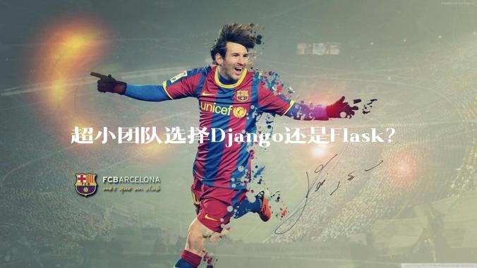 超小团队选择Django还是Flask？