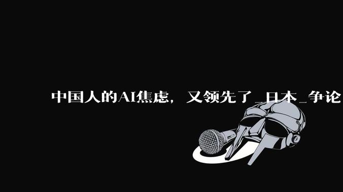 中国人的AI焦虑，又领先了_日本_争论_国家