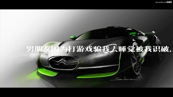 男朋友因为打游戏骗我去睡觉被我识破，然后我提了分手，他同意了，问问男孩子们他怎么想的？
