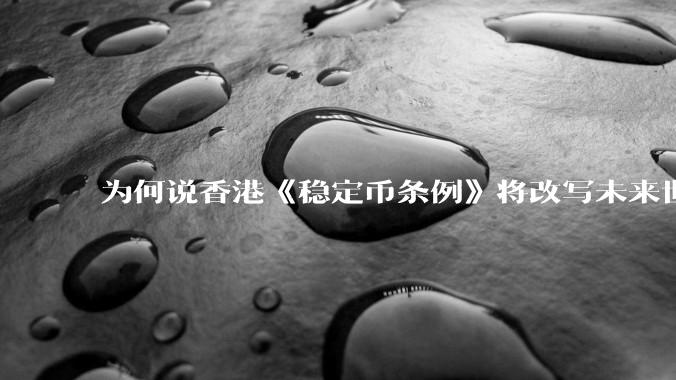 为何说香港《稳定币条例》将改写未来世界比特币等数字货币市场格局，港币和人民币的国际化会受益于此么？