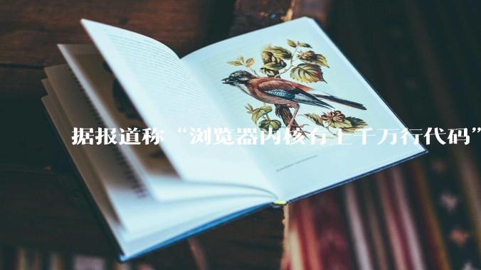据报道称“浏览器内核有上千万行代码”，浏览器内核真的很复杂吗？